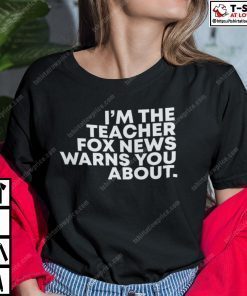 I’m The Teacher Fox News Warned You About Shirt