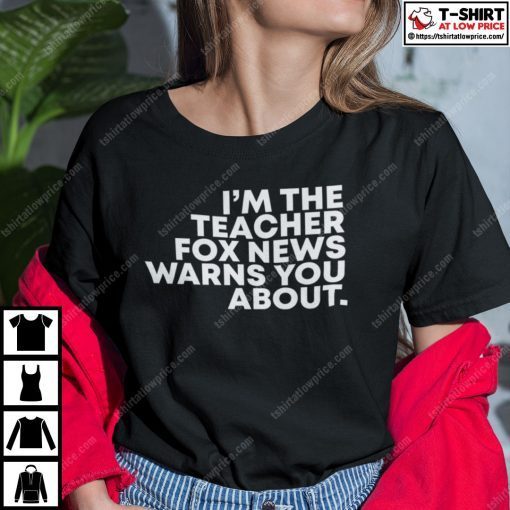 I’m The Teacher Fox News Warned You About Shirt