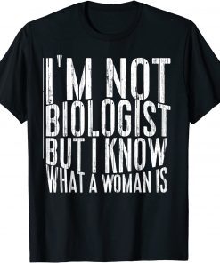 I’m not a biologist but I know what a woman is T-Shirt