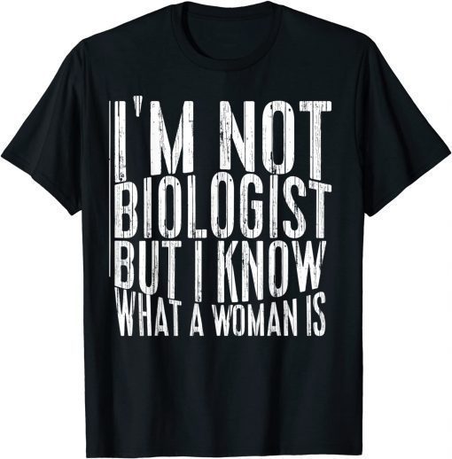 I’m not a biologist but I know what a woman is T-Shirt