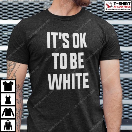 It’s OK To Be White Shirt