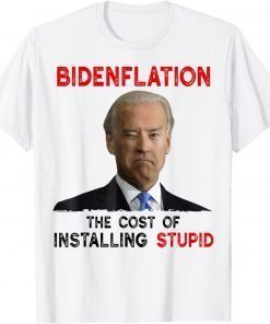 Joe Biden Bidenflation The Cost Of Installing Stupid 2022 T-Shirt