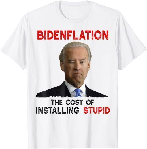 Joe Biden Bidenflation The Cost Of Installing Stupid 2022 T-Shirt