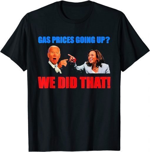 Joe Biden Meme We Did That Gas Pump Gas Prices Going Up T-Shirt