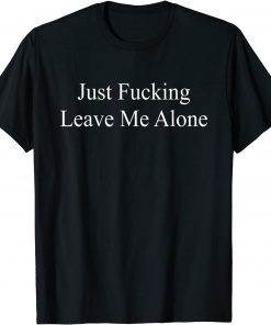 Just Fucking Leave Me Alone T-Shirt