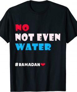 No Not Even Water, Muslim Ramadan 2022 Islamic Fasting T-Shirt