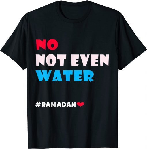 No Not Even Water, Muslim Ramadan 2022 Islamic Fasting T-Shirt