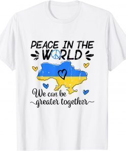 Peace In The World We Can Be Grearer Together With Ukraine T-Shirt