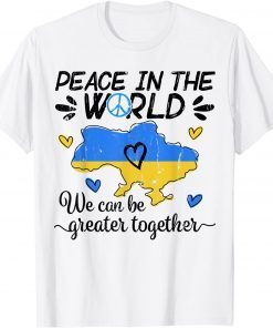 Peace in The World We Can Be Grearer Together Stand with Ukraine Pray Ukraine Shirt