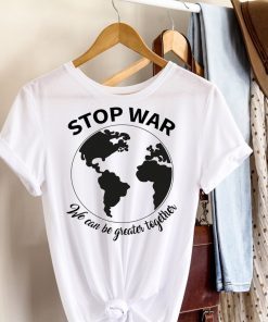 Stop War We Can Be Greater Together Shirt