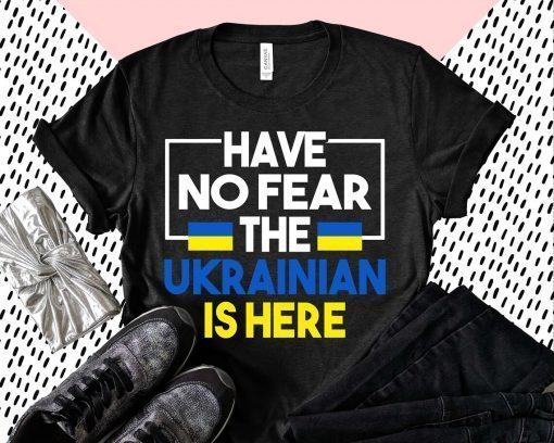 Support Ukraine Flag Have No Fear The Ukrainian Is Here Shirt