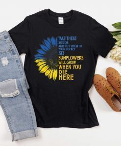 Take These Seeds and Put Them in Your Pockets So At Least Sunflowers Will Grow Shirt