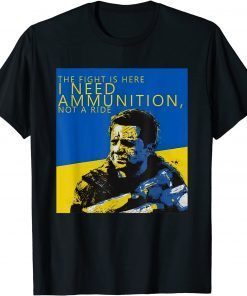 The Fight Is Here I Need Ammunition Not A Ride I Stand With Ukraine T-Shirt