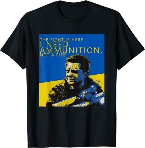 The Fight Is Here I Need Ammunition Not A Ride I Stand With Ukraine T-Shirt