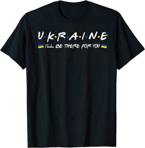 Ukainian I'll Be There for You-I Stand With Ukraine Support T-Shirt