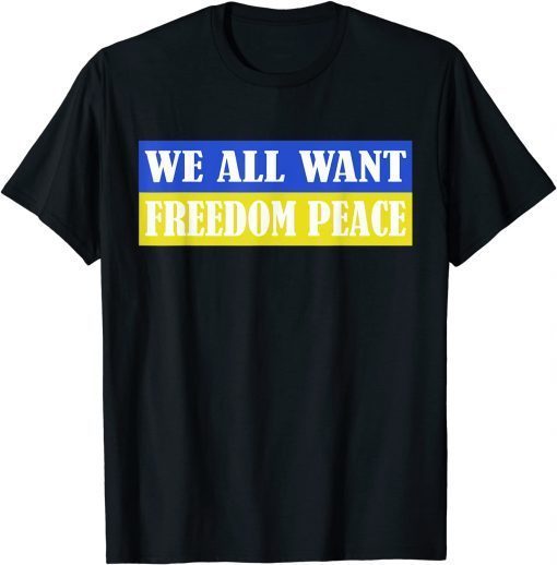 We All Want Freedom Peace Ukrainian Flag No War In Ukraine T-Shirt