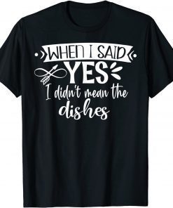 When I Said Yes I Didn’t Mean Dishes Engagement T-Shirt