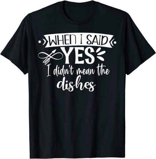 When I Said Yes I Didn’t Mean Dishes Engagement T-Shirt