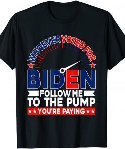 Whoever Voted For Biden Follow Me To The Pump T-Shirt