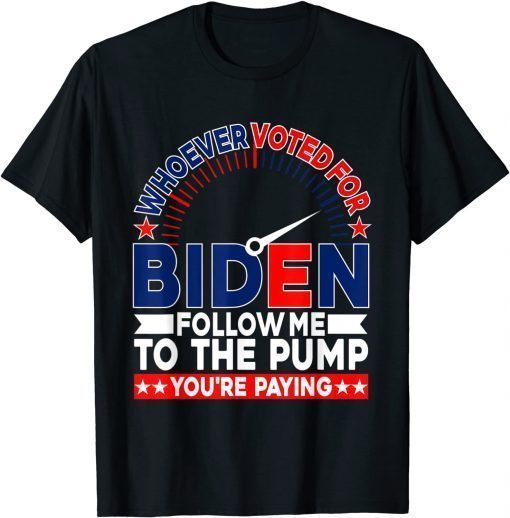 Whoever Voted For Biden Follow Me To The Pump T-Shirt