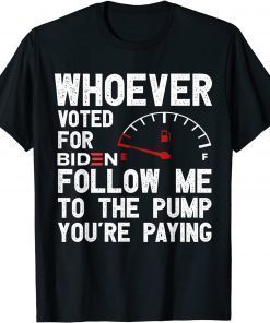 Whoever Voted For Biden Follow Me To The Pump You’re Paying T-Shirt