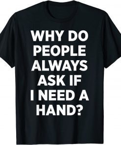 Why Do People Always Ask If I Need A Hand T-Shirt