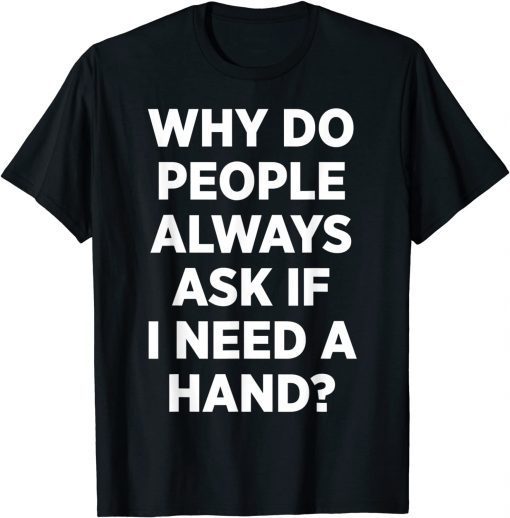 Why Do People Always Ask If I Need A Hand T-Shirt