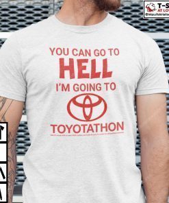 You Can Go To Hell I’m Going To Toyotathon Shirt