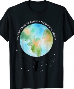 You Don't Need To Destroy The Earth To Save It With Stars T-Shirt