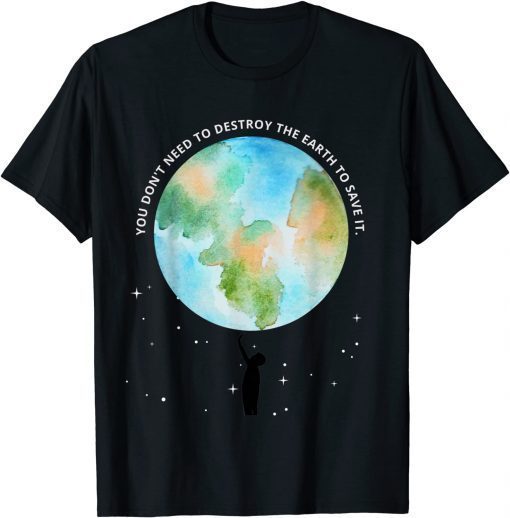 You Don't Need To Destroy The Earth To Save It With Stars T-Shirt