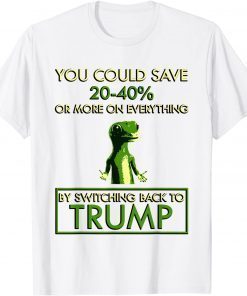 You could save 20-40% by switching back to trump T-Shirt