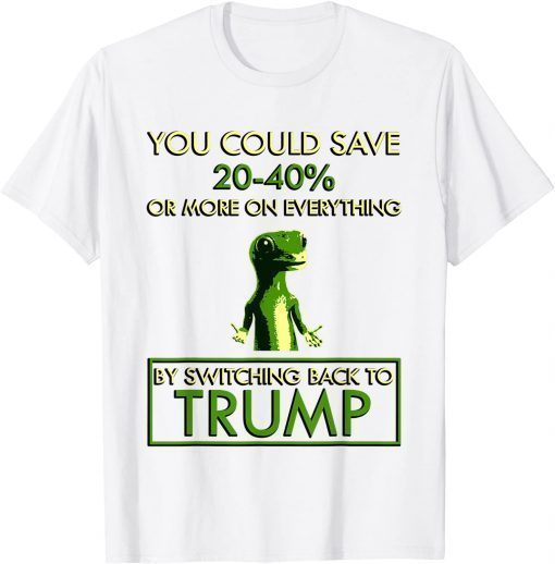 You could save 20-40% by switching back to trump T-Shirt