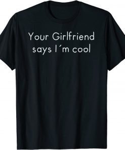 Your Girlfriend Says I´m Cool T-Shirt