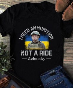 Zelensky I Need Ammunition Not A Ride Ukrainian Flag Shirt
