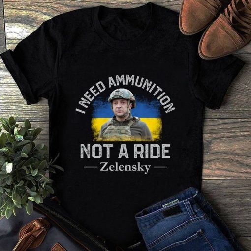 Zelensky I Need Ammunition Not A Ride Ukrainian Flag Shirt