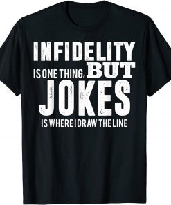 infidelity is one thing but JOKES is where I draw the line T-Shirt