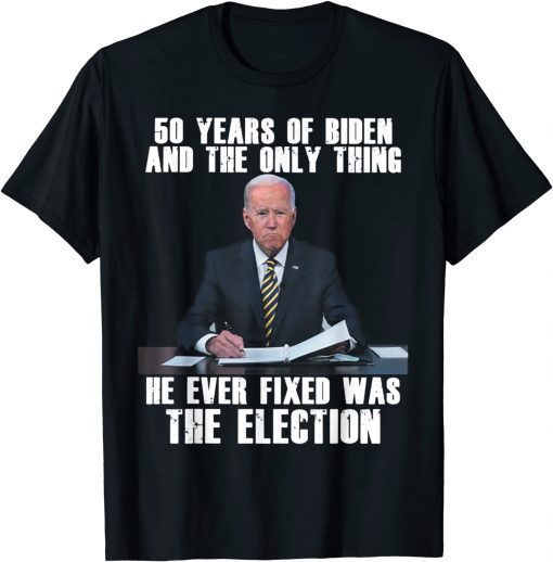 50 Years Of Biden And The Only Thing He Ever Fixed T-Shirt