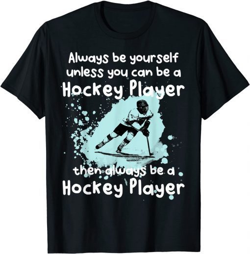 Always be yourself unless you can be a Hockey Player T-Shirt