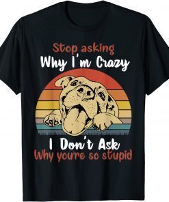 Dog Stop Asking Why I'm Crazy T-Shirt