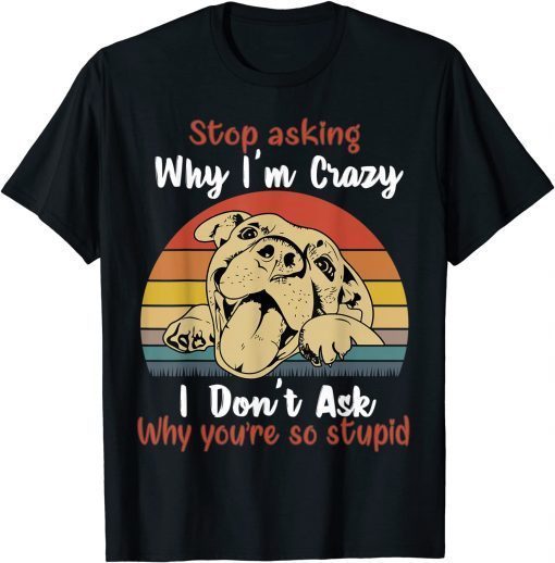 Dog Stop Asking Why I'm Crazy T-Shirt