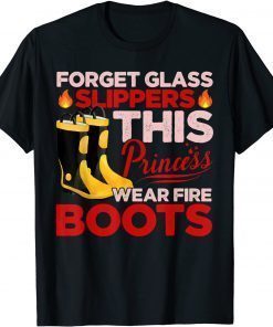 Forget Glass Slippers Princess Wears Fire Boots Firefighter Tee Shirt