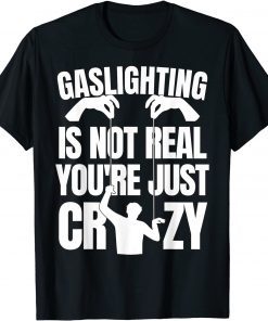 Gaslighting Is Not Real You're Just Being Crazy T-Shirt