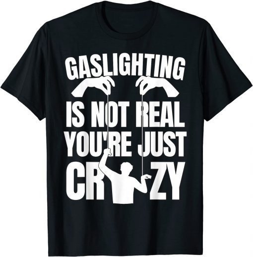 Gaslighting Is Not Real You're Just Being Crazy T-Shirt