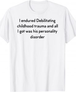 I Endured Debilitating Childhood Trauma Apparel T-Shirt