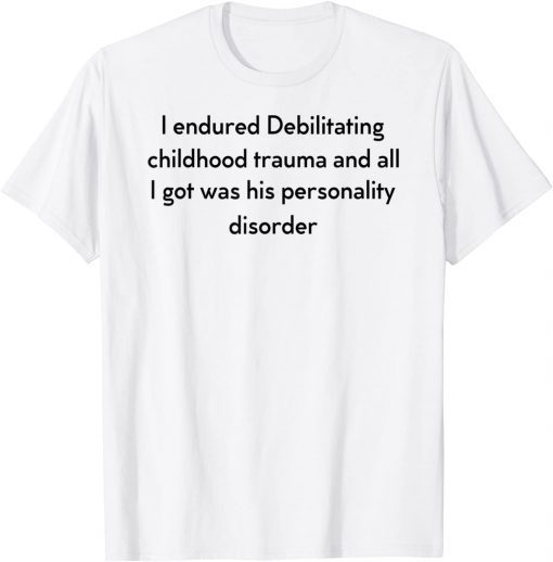 I Endured Debilitating Childhood Trauma Apparel T-Shirt