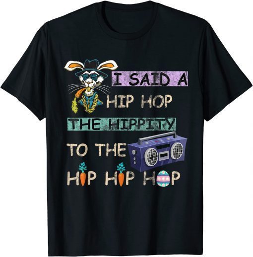 I Said Hip The Hippity To Hop Hip Hop Bunny Easter Day Tee Shirt