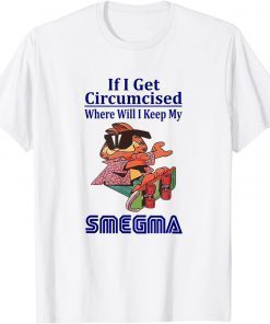 If i get circumcised where will i keep my smegma T-Shirt