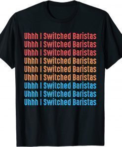 I've Switched Baristas Meme, Uhhh I Switched Baristas T-Shirt