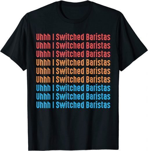 I've Switched Baristas Meme, Uhhh I Switched Baristas T-Shirt