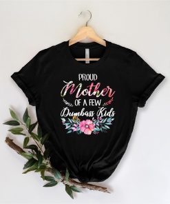 Proud Mom Of A Few Dumbass Kids Mother's Day Tee Shirt